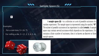 Examples:
• For a coin toss, S = {H, T}.
• For rolling a die, S = {1, 2, 3, 4, 5, 6}.
Sample Space (S)
 