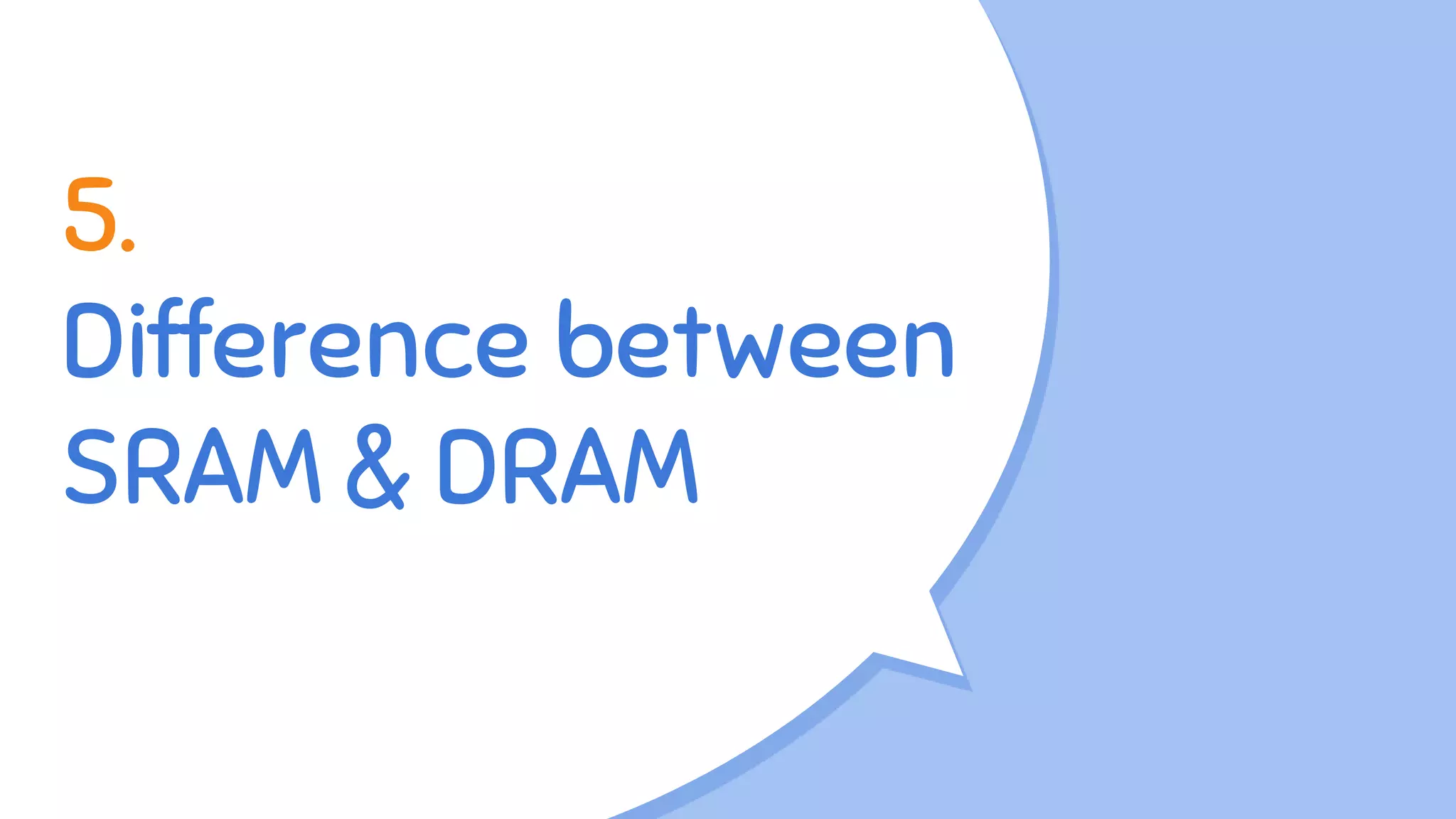 5.
Difference between
SRAM & DRAM
 
