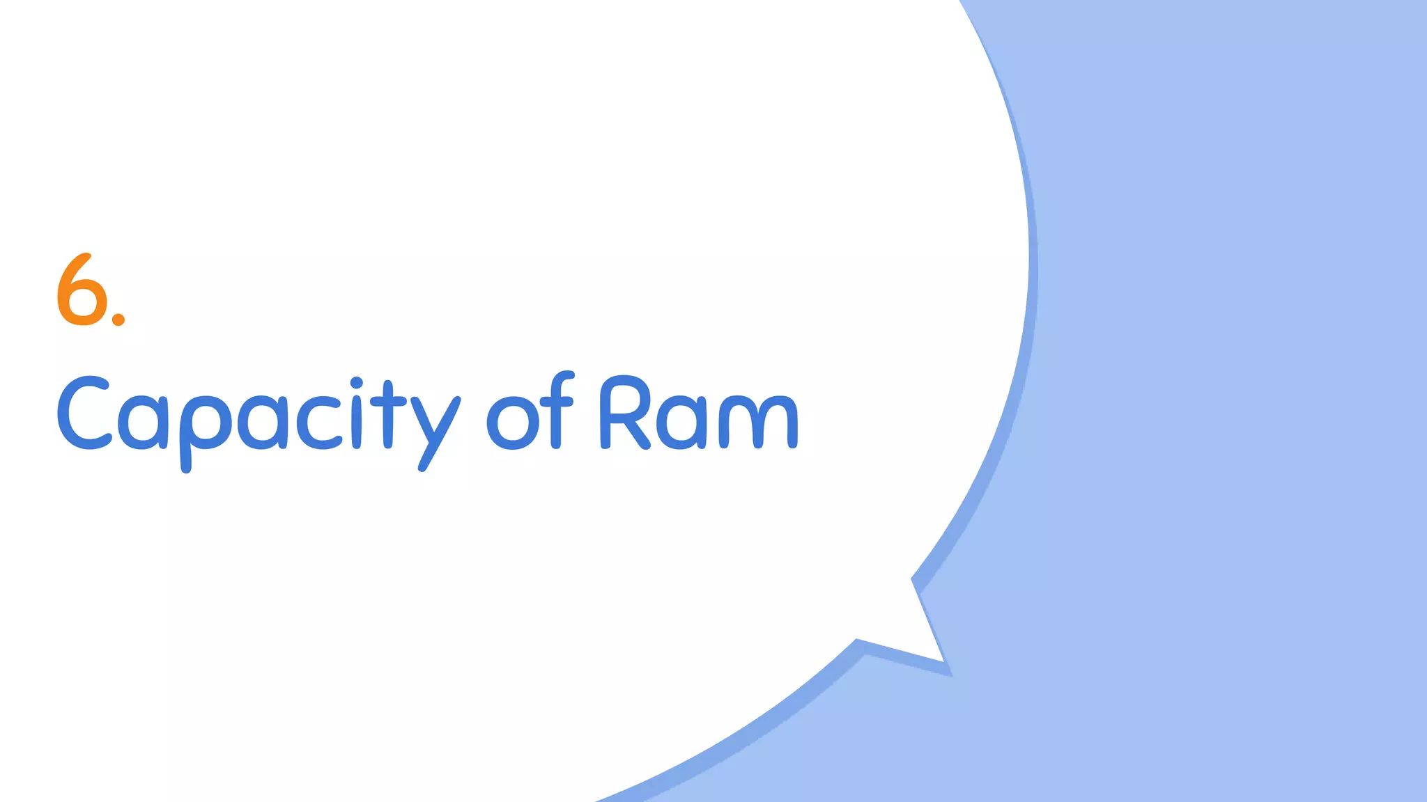 6.
Capacity of Ram
 