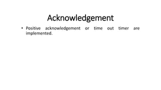 Acknowledgement
• Positive acknowledgement or time out timer are
implemented.
 