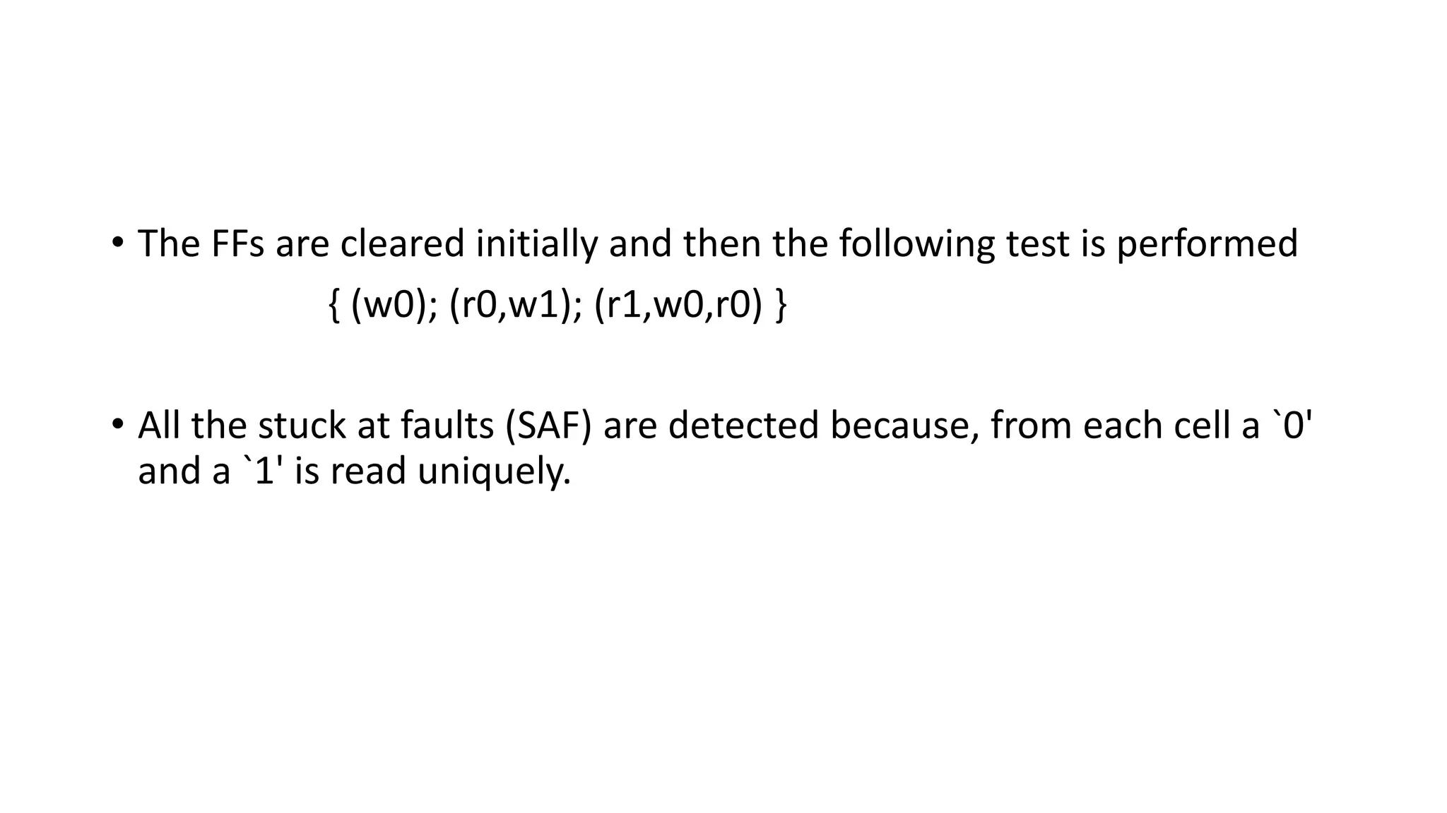• The FFs are cleared initially and then the following test is performed
{ (w0); (r0,w1); (r1,w0,r0) }
• All the stuck at faults (SAF) are detected because, from each cell a `0'
and a `1' is read uniquely.
 