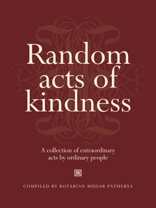 Random
 acts of
kindness
     A collection of extraordinary
        acts by ordinary people


COMPILED BY ROTARIAN MUDAR PATHERYA
 