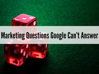 Marketing Questions Google Can’t Answer
 