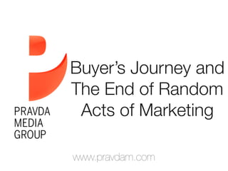 www.pravdam.com
Buyer’s Journey and
The End of Random
Acts of Marketing
 