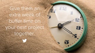 Give them an
extra week of
buﬀer time on
your next project
together.

 