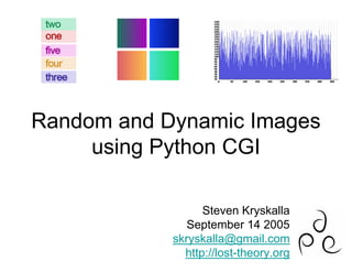 Random and Dynamic Images
     using Python CGI

                  Steven Kryskalla
               September 14 2005
            skryskalla@gmail.com
              http://lost-theory.org
 