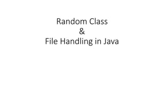 Random Class
&
File Handling in Java
 