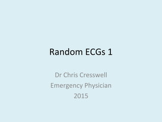 Random ECGs 1
Dr Chris Cresswell
Emergency Physician
2015
 