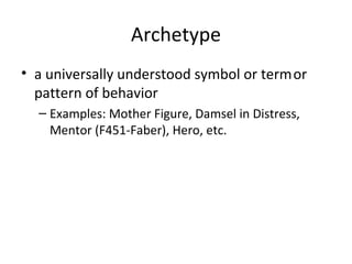 Archetype
• a universally understood symbol or term or
pattern of behavior
– Examples: Mother Figure, Damsel in Distress,
Mentor (F451-Faber), Hero, etc.

 