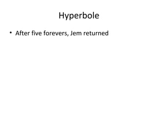 Hyperbole
• After five forevers, Jem returned

 