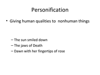 Personification
• Giving human qualities to nonhuman things

– The sun smiled down
– The jaws of Death
– Dawn with her fingertips of rose

 