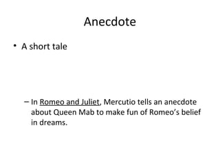 Anecdote
• A short tale

– In Romeo and Juliet, Mercutio tells an anecdote
about Queen Mab to make fun of Romeo’s belief
in dreams.

 