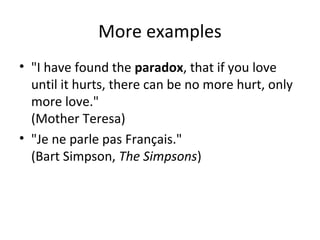 More examples
• "I have found the paradox, that if you love
until it hurts, there can be no more hurt, only
more love."
(Mother Teresa)
• "Je ne parle pas Français."
(Bart Simpson, The Simpsons)

 
