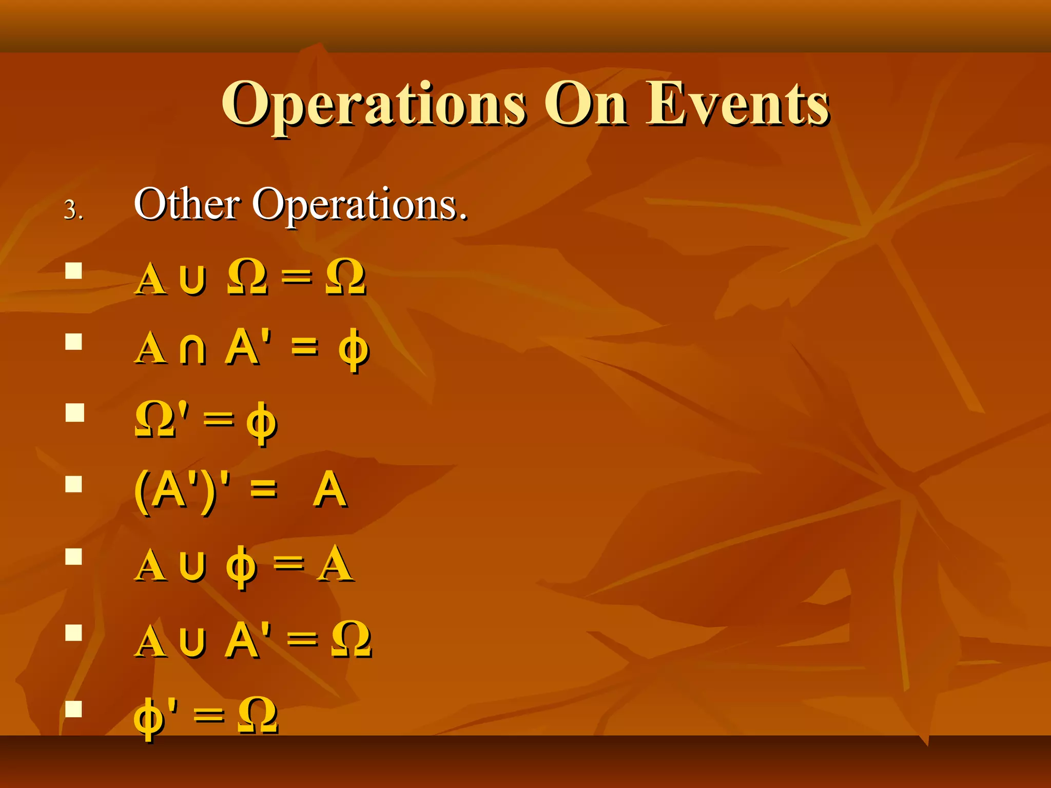 Operations On EventsOperations On Events
3.3. Other OperationsOther Operations..

AA ⋃⋃ ΩΩ == ΩΩ
 AA ⋂ A' =⋂ A' = ϕϕ
 ΩΩ' =' = ϕϕ
 (A')' = A(A')' = A

AA ⋃⋃ ϕϕ = A= A

AA ⋃ A'⋃ A' == ΩΩ

ϕϕ'' == ΩΩ
 