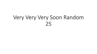 Very Very Very Soon Random
25
 