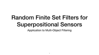 Random Finite Set Filters for
Superpositional Sensors
Application to Multi-Object Filtering
1
 