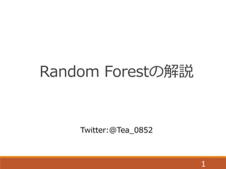 1
Random Forestの解説
Twitter:@Tea_0852
 