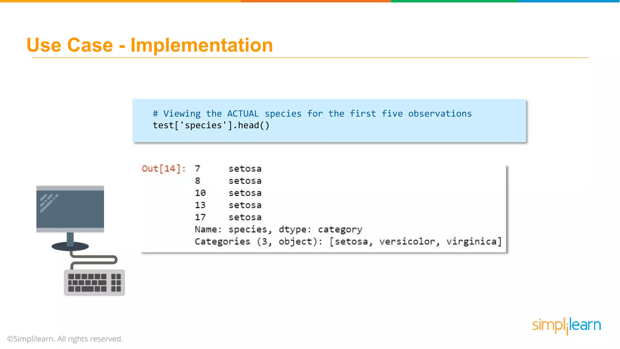# Viewing the ACTUAL species for the first five observations test['species'].head() Use Case - Implementation 