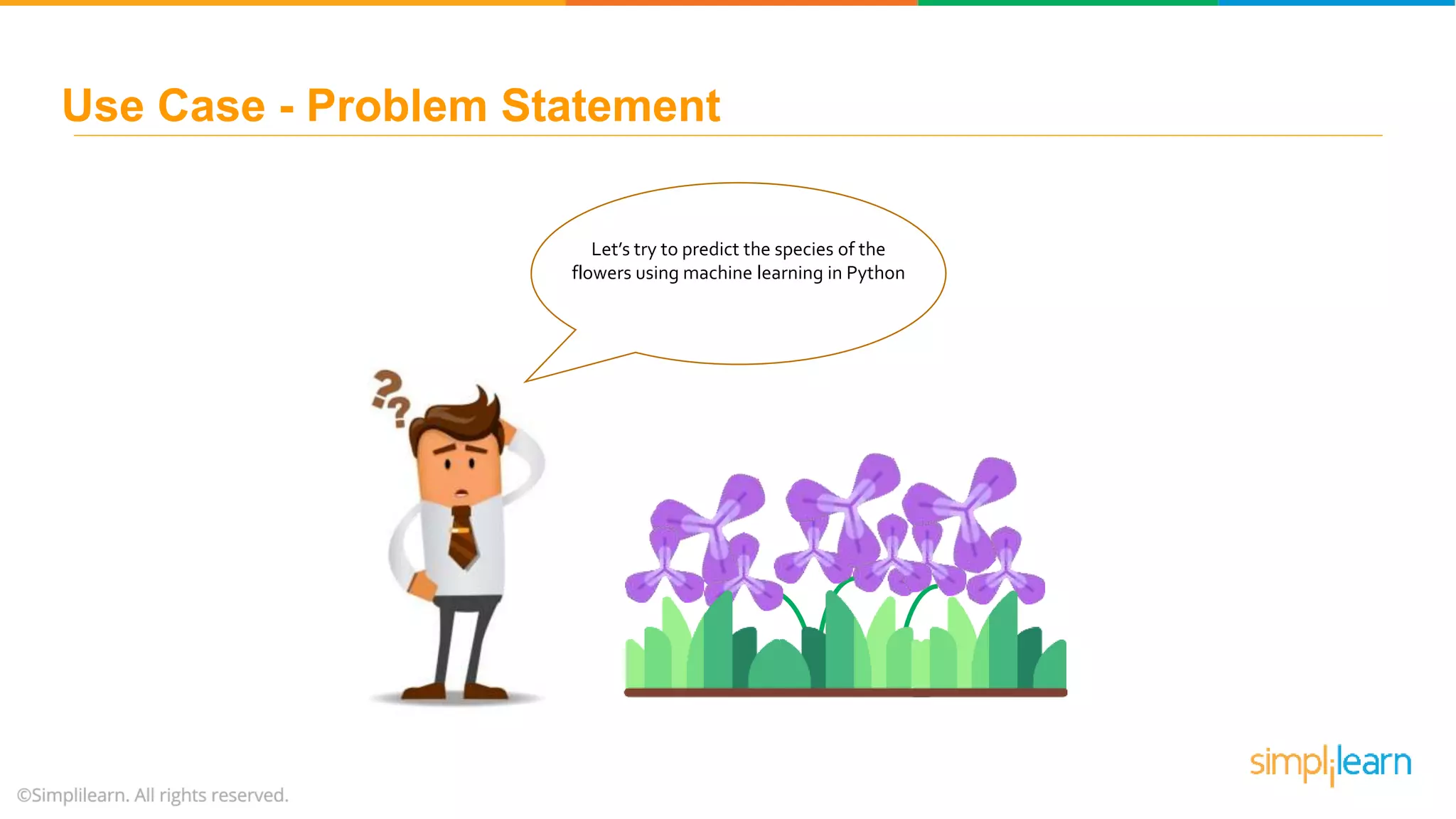 Let’s try to predict the species of the flowers using machine learning in Python Use Case - Problem Statement 