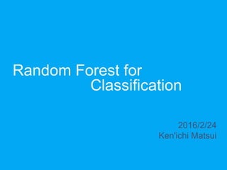 Random Forest for
Classification
2016/2/24
Ken'ichi Matsui
 