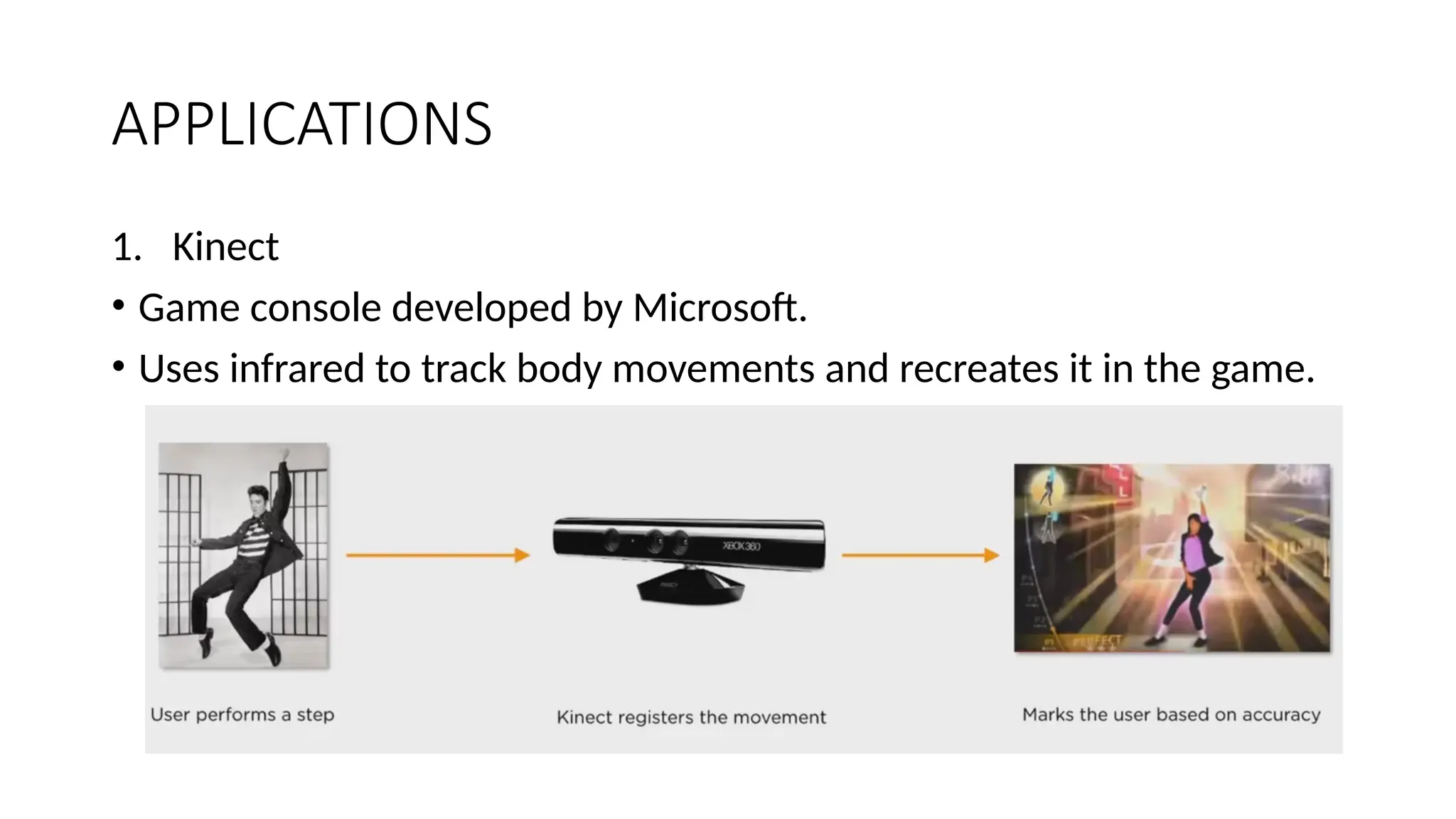 APPLICATIONS 1. Kinect • Game console developed by Microsoft. • Uses infrared to track body movements and recreates it in the game. 