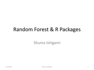 Random Forest & R Packages
Shuma Ishigami
2/1/2018 Shuma Ishigami 1
 