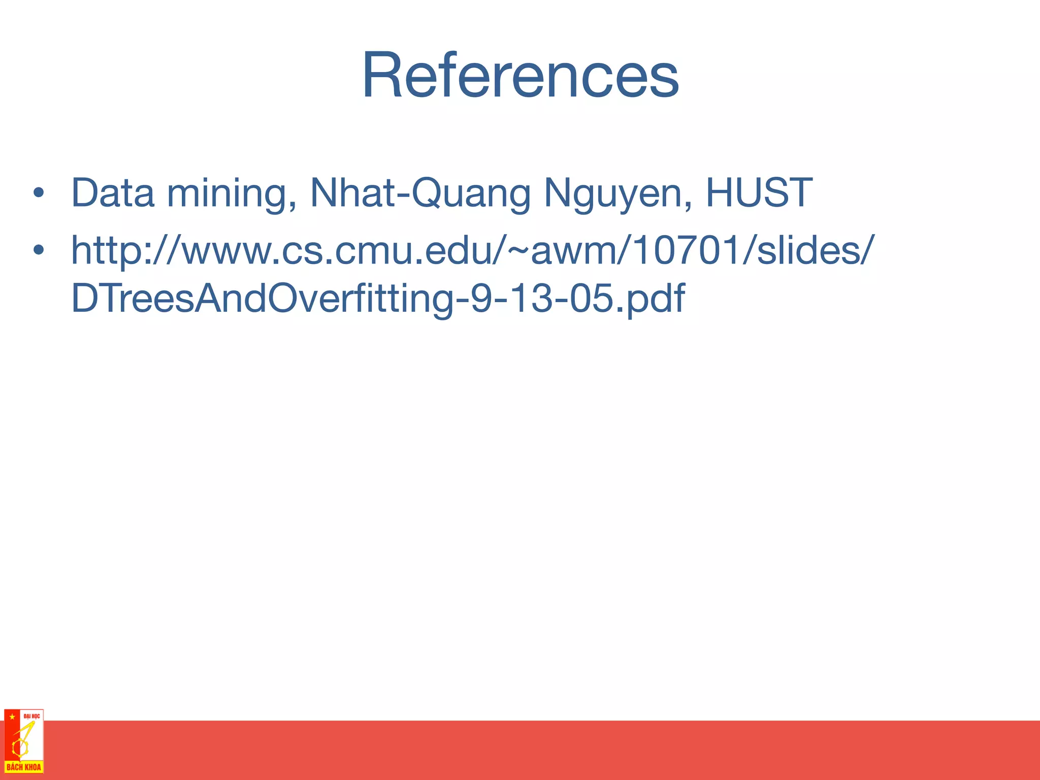 References
•  Data mining, Nhat-Quang Nguyen, HUST
•  http://www.cs.cmu.edu/~awm/10701/slides/
DTreesAndOverﬁtting-9-13-05.pdf
 