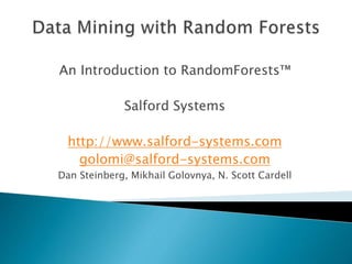 An Introduction to RandomForests™
Salford Systems
http://www.salford-systems.com
golomi@salford-systems.com
Dan Steinberg, Mikhail Golovnya, N. Scott Cardell
 