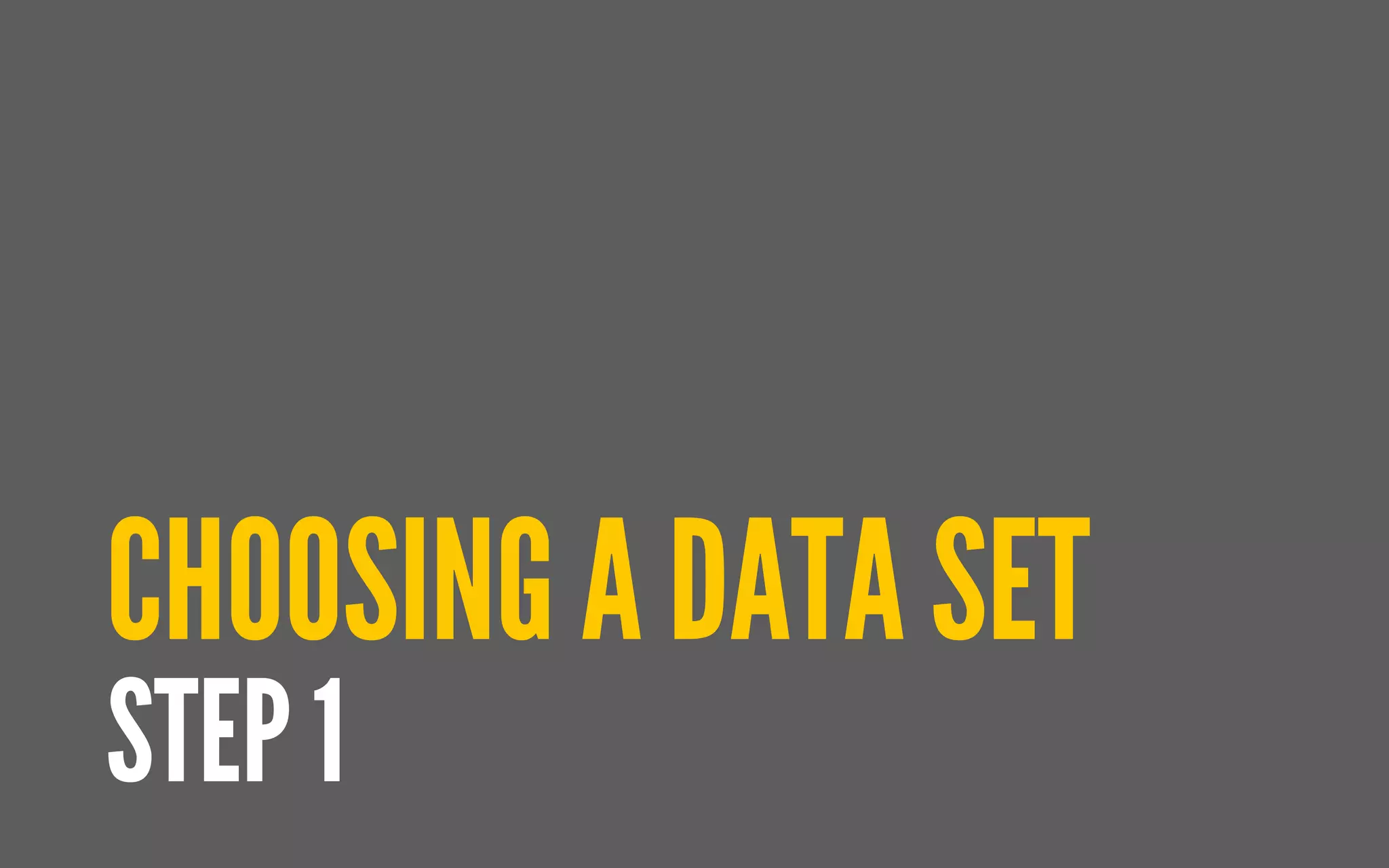 CHOOSING A DATA SET
STEP 1
 