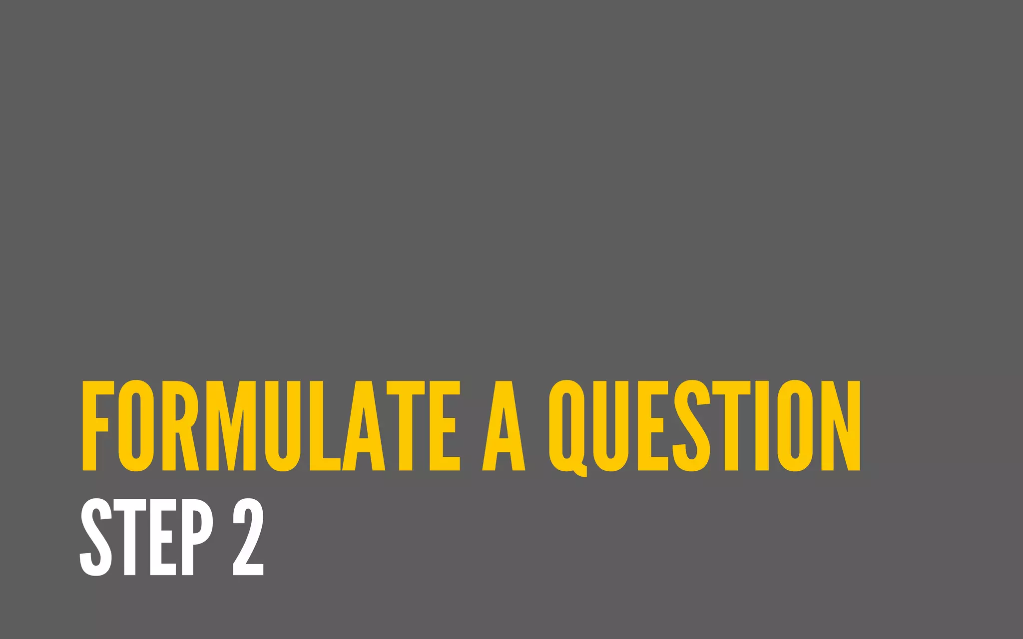 FORMULATE A QUESTION
STEP 2
 