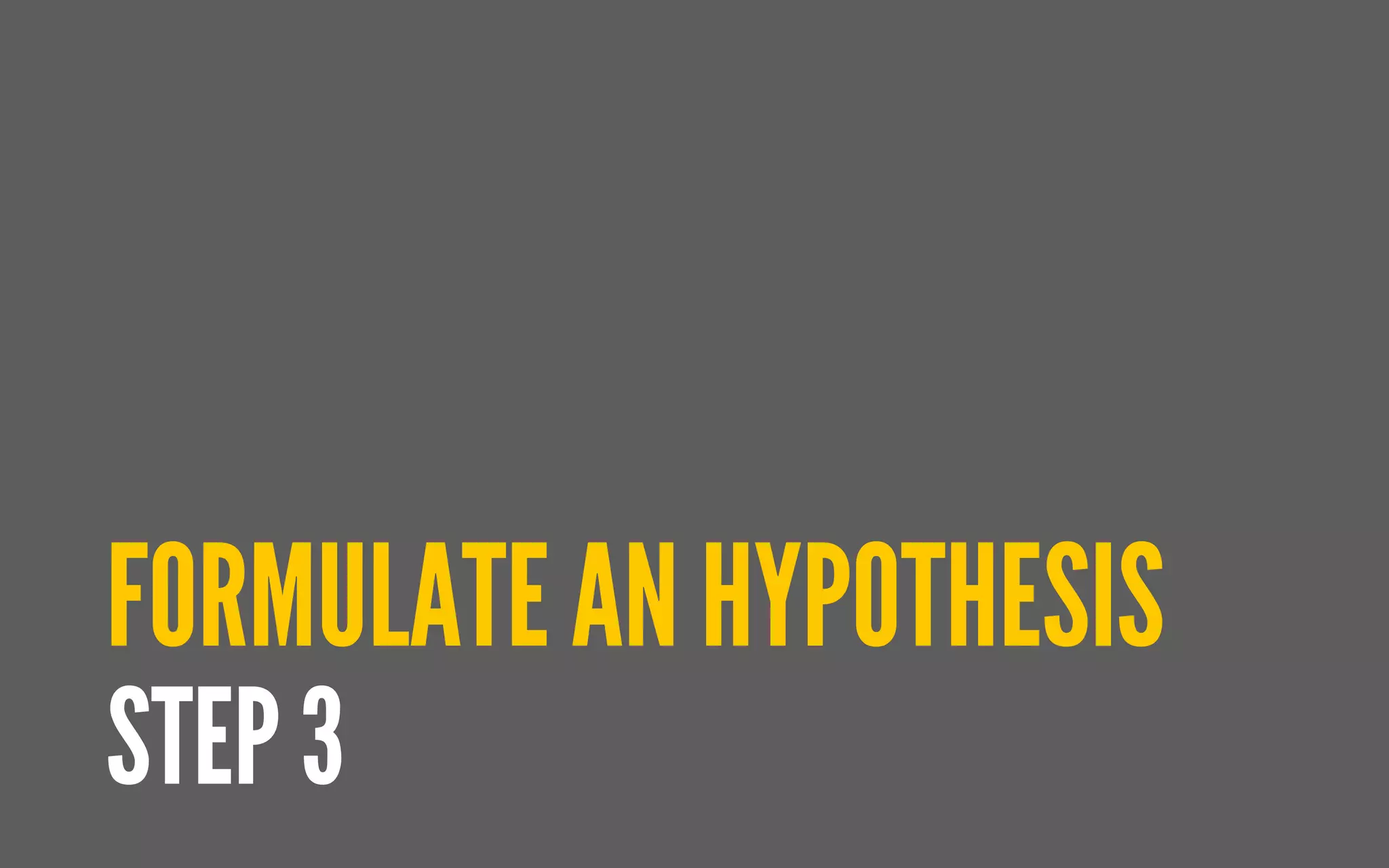 FORMULATE AN HYPOTHESIS
STEP 3
 