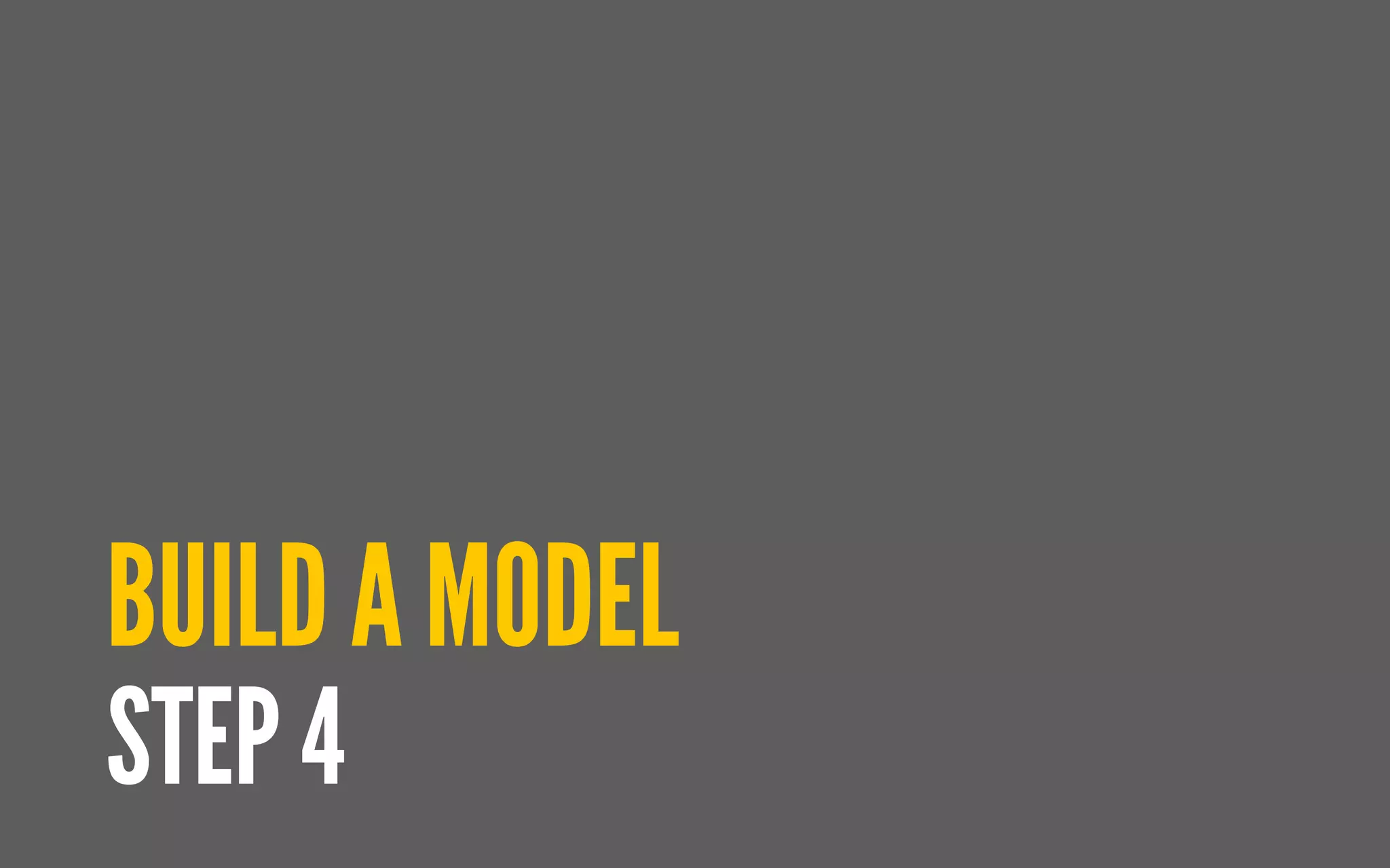BUILD A MODEL
STEP 4
 