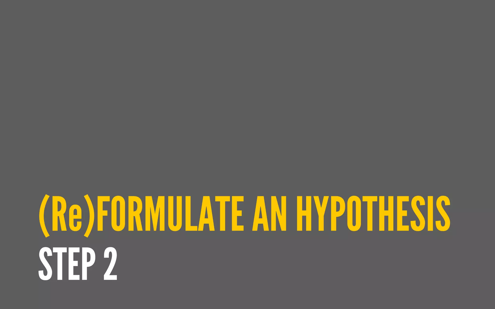 (Re)FORMULATE AN HYPOTHESIS
STEP 2
 