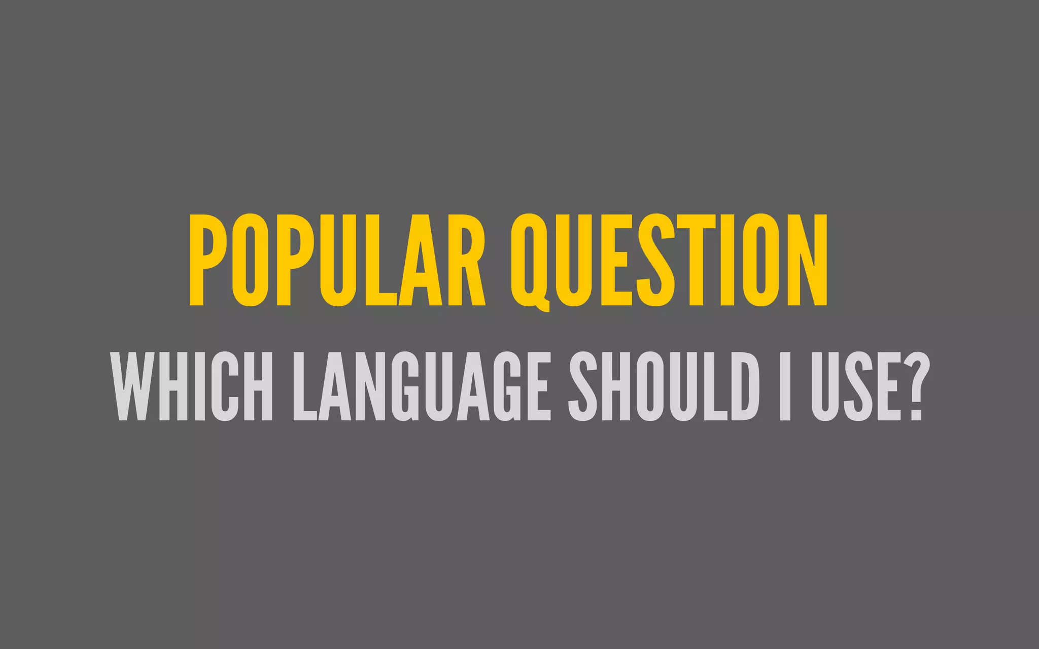 WHICH LANGUAGE SHOULD I USE?
POPULAR QUESTION
 