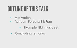 OUTLINE OF THIS TALK
• Motivation
• Random Forests: R & Python
• Example: EMI music set
• Concluding remarks
 