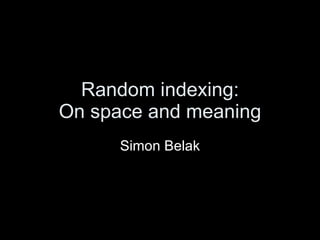 Random indexing: On space and meaning Simon Belak 