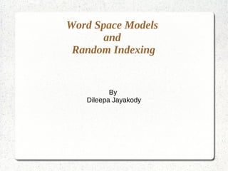 Word Space Models
and
Random Indexing
By
Dileepa Jayakody
 