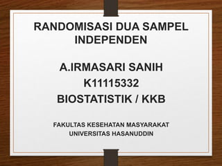 RANDOMISASI DUA SAMPEL
INDEPENDEN
A.IRMASARI SANIH
K11115332
BIOSTATISTIK / KKB
FAKULTAS KESEHATAN MASYARAKAT
UNIVERSITAS HASANUDDIN
 