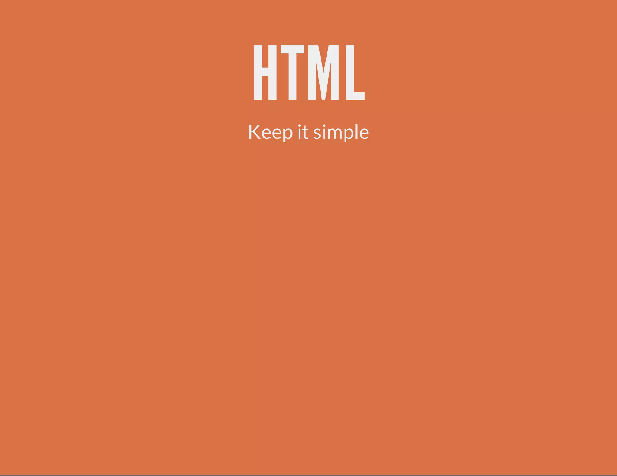 HTML
Keep it simple
 
