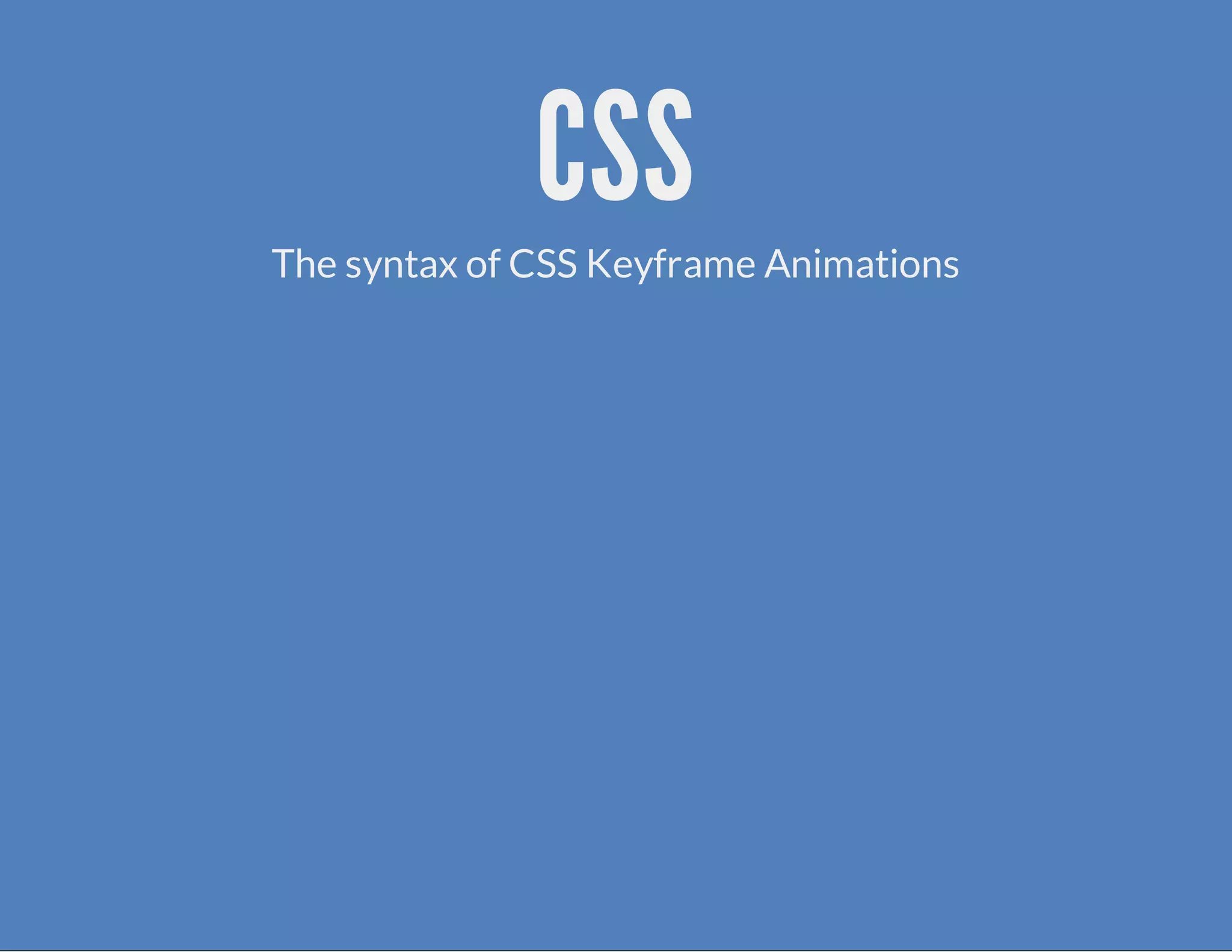 CSS
The syntax of CSS Keyframe Animations
 