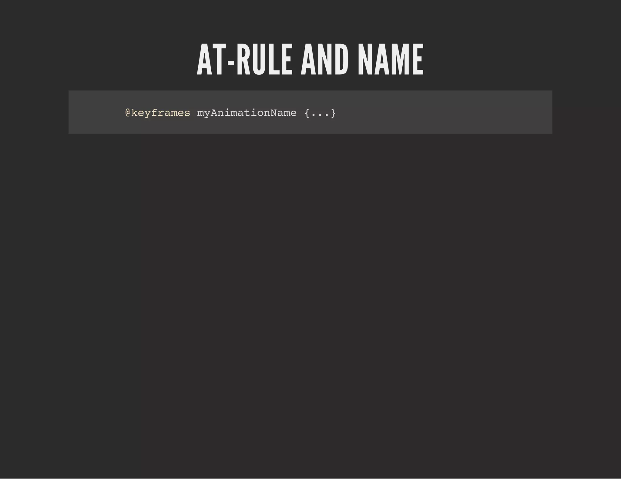 AT-RULE AND NAME
@keyframes myAnimationName {...}
 