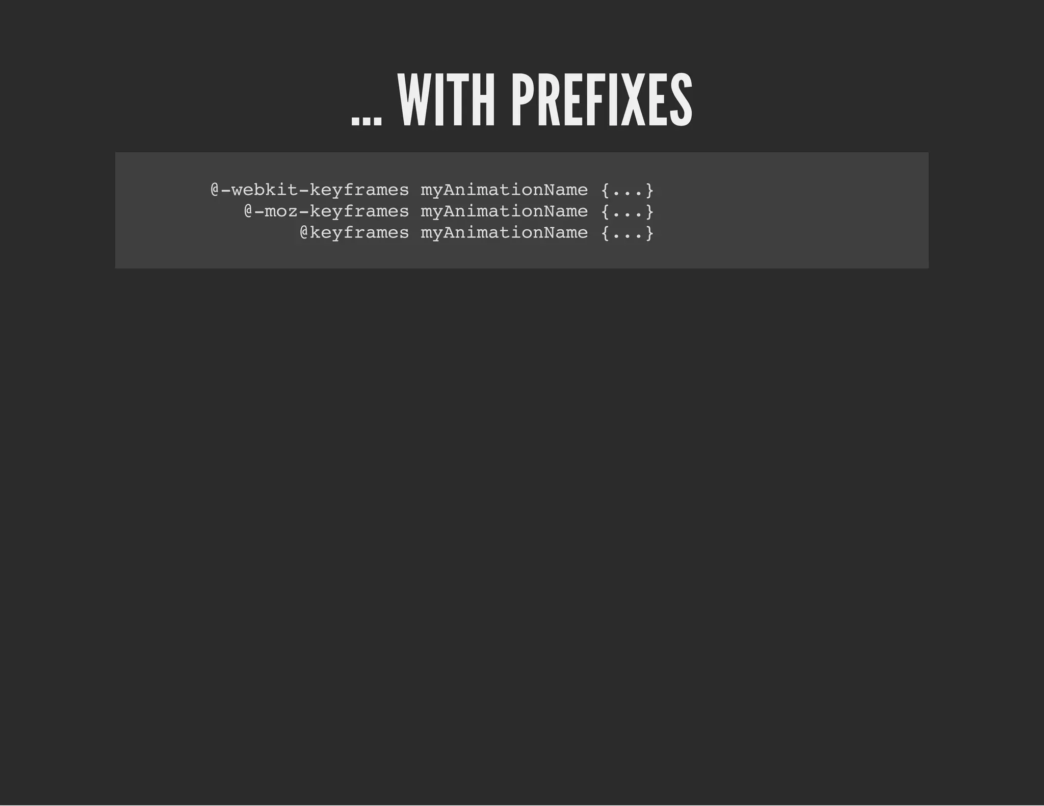 … WITH PREFIXES
@-webkit-keyframes myAnimationName {...}
@-moz-keyframes myAnimationName {...}
@keyframes myAnimationName {...}
 
