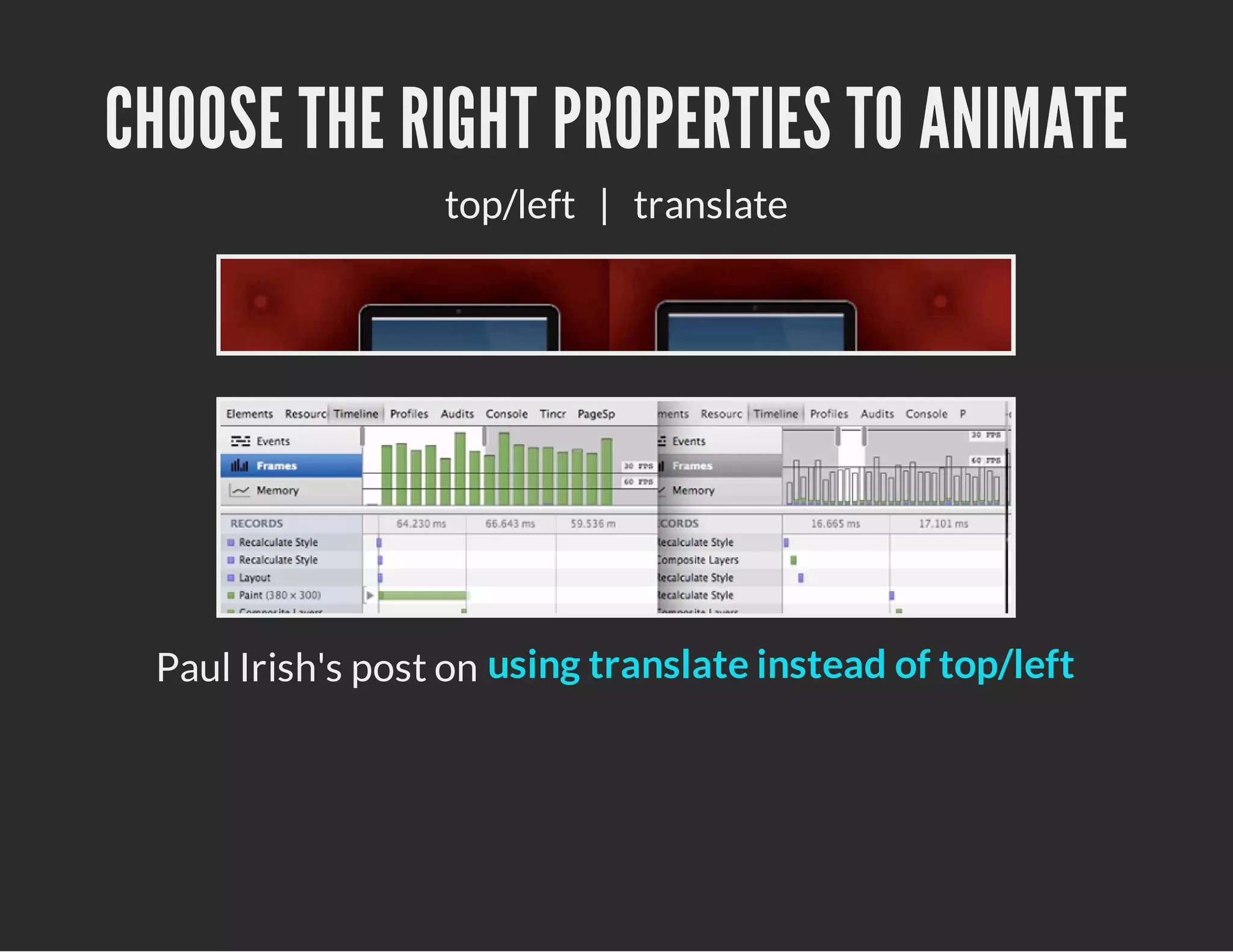 CHOOSE THE RIGHT PROPERTIES TO ANIMATE
top/left | translate
Paul Irish's post on using translate instead of top/left
 