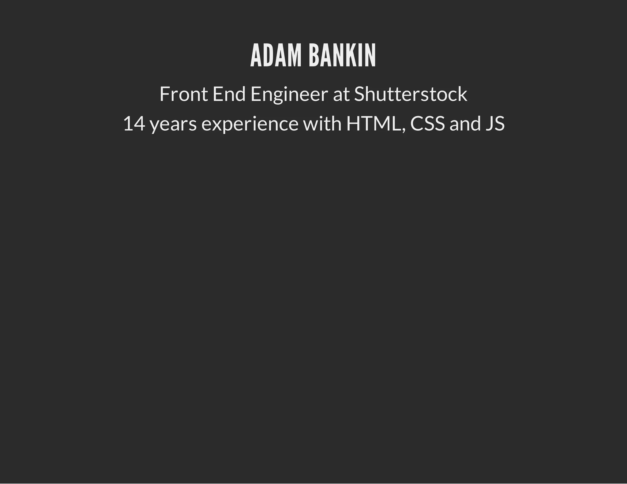 ADAM BANKIN
Front End Engineer at Shutterstock
14 years experience with HTML, CSS and JS
 