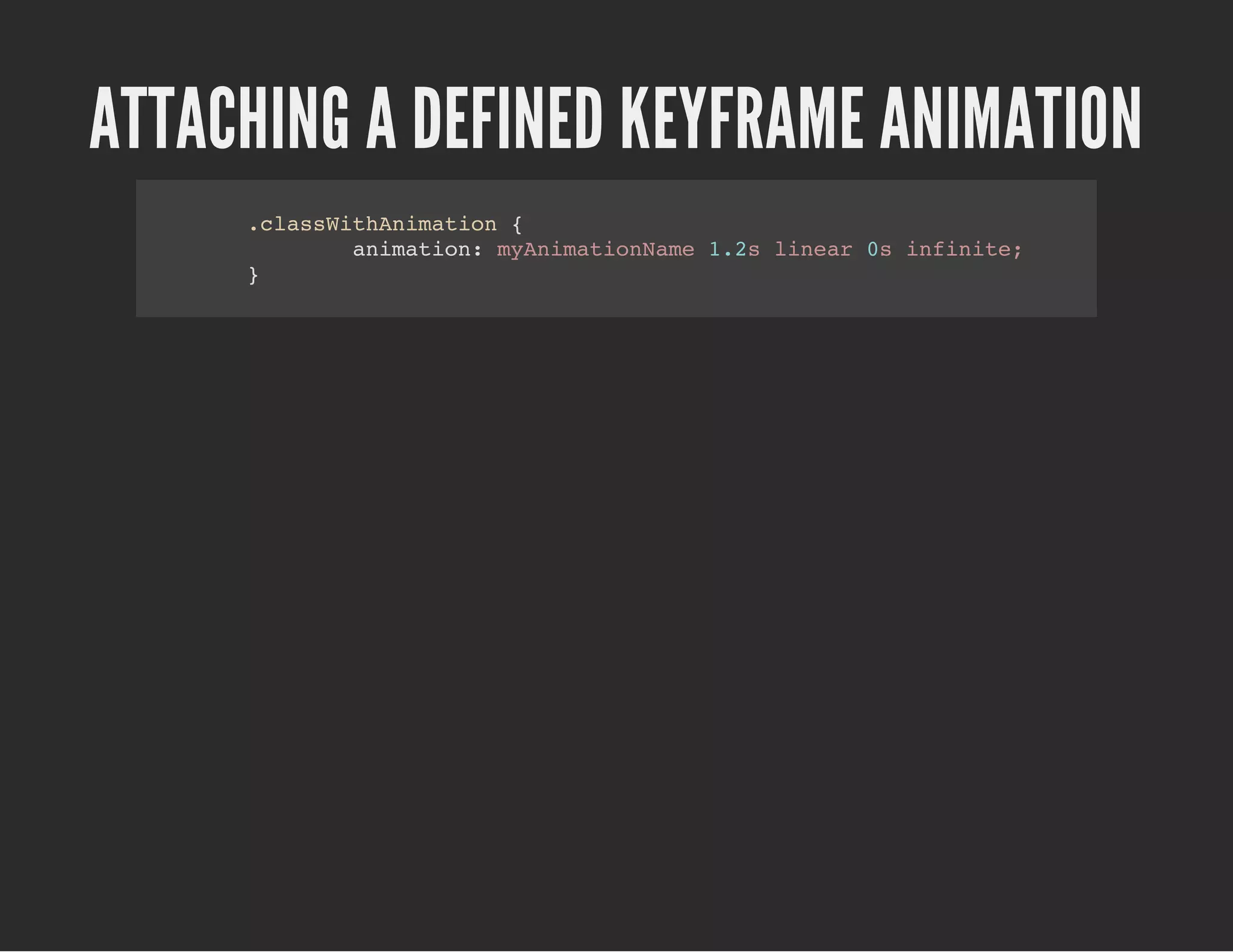 ATTACHING A DEFINED KEYFRAME ANIMATION
.classWithAnimation {
animation: myAnimationName 1.2s linear 0s infinite;
}
 