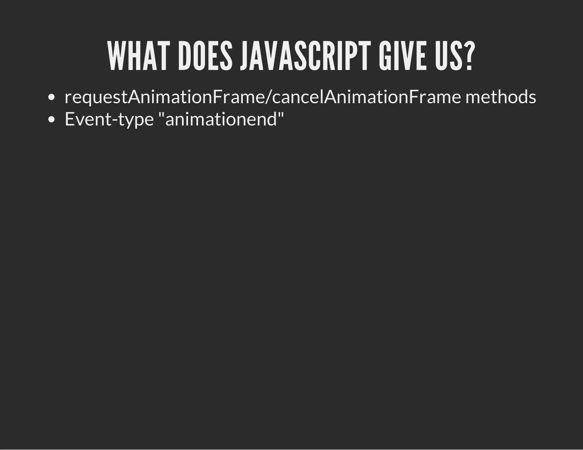 WHAT DOES JAVASCRIPT GIVE US?
requestAnimationFrame/cancelAnimationFrame methods
Event-type "animationend"
 