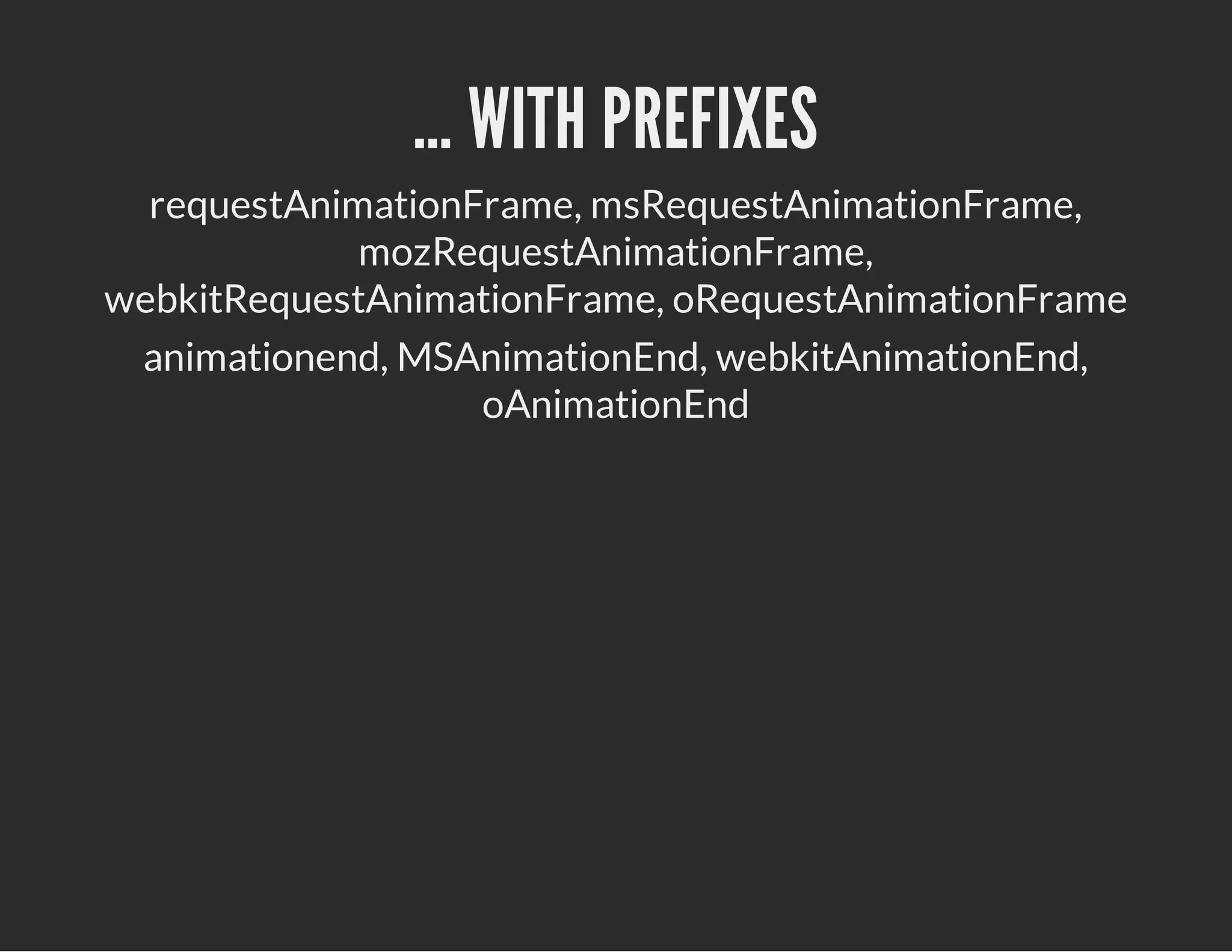 … WITH PREFIXES
requestAnimationFrame, msRequestAnimationFrame,
mozRequestAnimationFrame,
webkitRequestAnimationFrame, oRequestAnimationFrame
animationend, MSAnimationEnd, webkitAnimationEnd,
oAnimationEnd
 