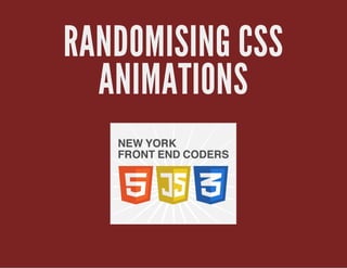 RANDOMISING CSS
ANIMATIONS
 