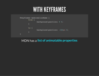 WITH KEYFRAMES
@keyframes myAnimationName {
from {
background-position: 0 0;
}
to {
background-position: -162px 0;
}
}
MDN has a list of animatable properties
 
