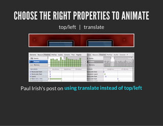 CHOOSE THE RIGHT PROPERTIES TO ANIMATE
top/left | translate
Paul Irish's post on using translate instead of top/left
 